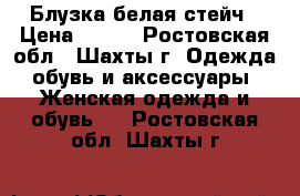 Блузка белая стейч › Цена ­ 400 - Ростовская обл., Шахты г. Одежда, обувь и аксессуары » Женская одежда и обувь   . Ростовская обл.,Шахты г.